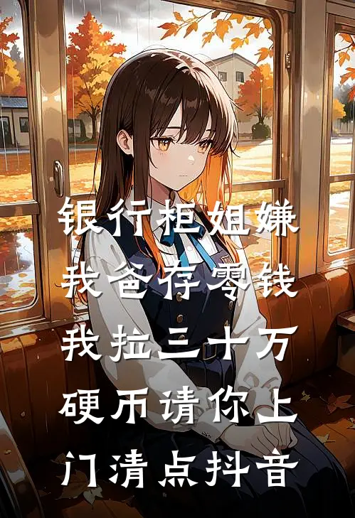银行柜姐嫌我爸存零钱，我拉三十万硬币请你上门清点抖音