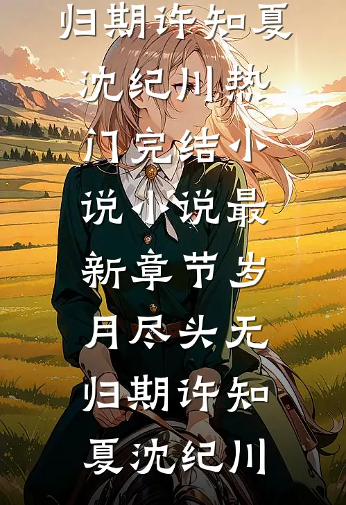 岁月尽头无归期(许知夏沈纪川)热门完结小说_小说最新章节岁月尽头无归期(许知夏沈纪川)