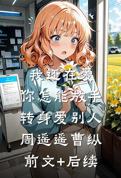 我还在爱，你怎能放手转身爱别人周遥遥曹纵前文+后续