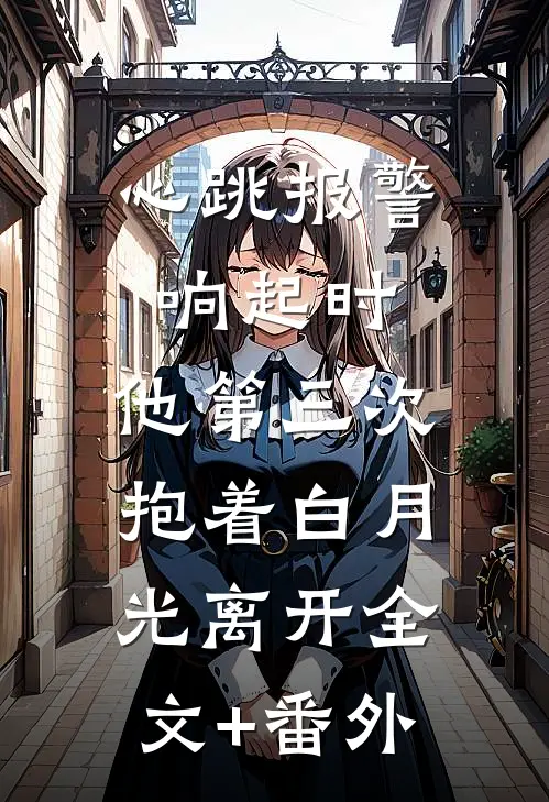 心跳报警响起时，他第三次抱着白月光离开全文+番外