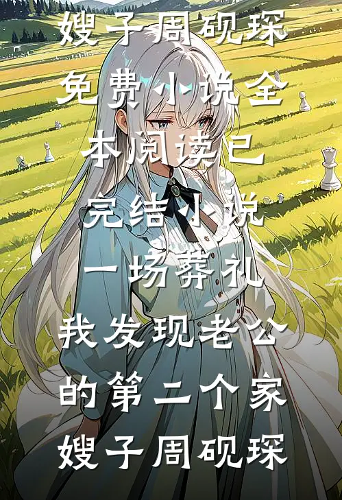 一场葬礼，我发现老公的第二个家嫂子周砚琛免费小说全本阅读_已完结小说一场葬礼，我发现老公的第二个家嫂子周砚琛