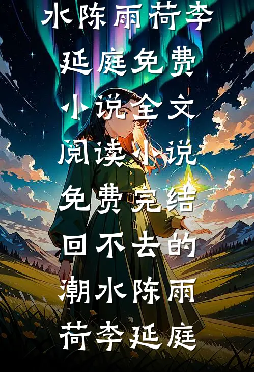 回不去的潮水陈雨荷李延庭免费小说全文阅读_小说免费完结回不去的潮水(陈雨荷李延庭)