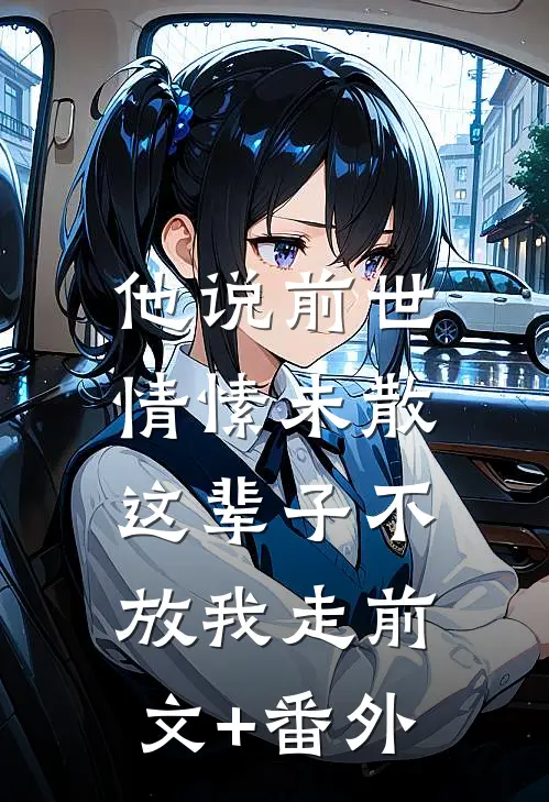 他说前世情愫未散，这辈子不放我走前文+番外