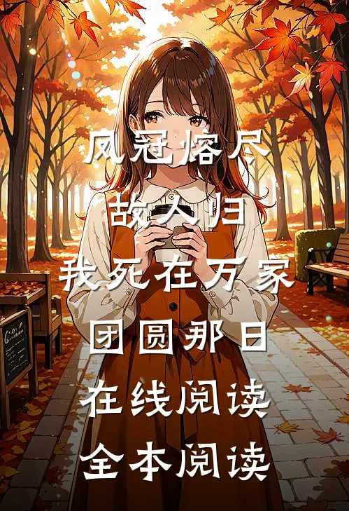 凤冠熔尽故人归，我死在万家团圆那日在线阅读全本阅读
