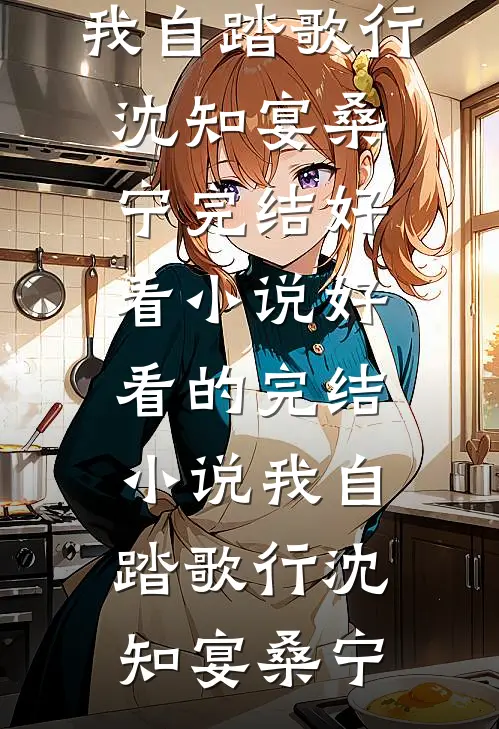 我自踏歌行沈知宴桑宁完结好看小说_好看的完结小说我自踏歌行沈知宴桑宁