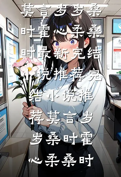 莫言岁岁桑时(霍心柔桑时)最新完结小说推荐_完结小说推荐莫言岁岁桑时(霍心柔桑时)