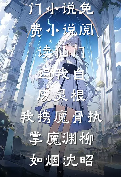 仙门逼我自废灵根，我携魔骨执掌魔渊柳如烟沈昭完本热门小说_免费小说阅读仙门逼我自废灵根，我携魔骨执掌魔渊柳如烟沈昭