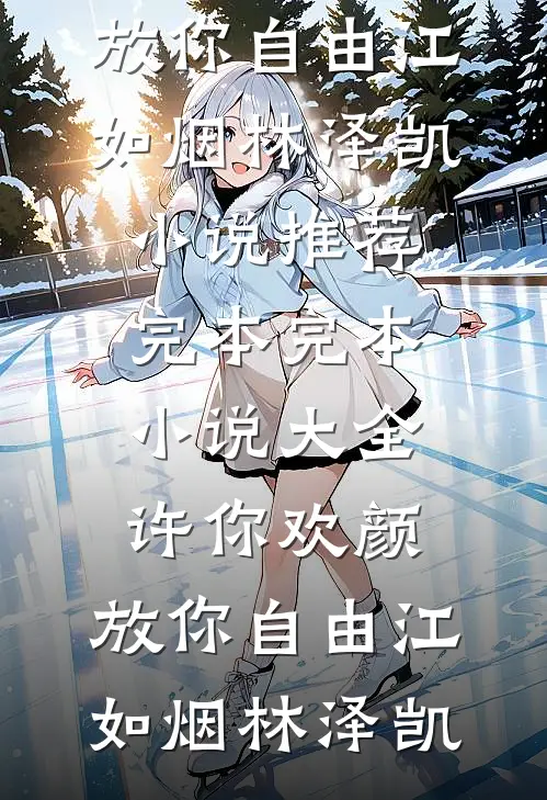 许你欢颜，放你自由江如烟林泽凯小说推荐完本_完本小说大全许你欢颜，放你自由江如烟林泽凯