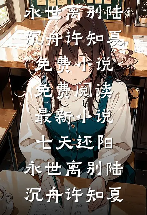 七天还阳，永世离别陆沉舟许知夏免费小说免费阅读_最新小说七天还阳，永世离别陆沉舟许知夏