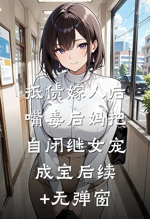 抵债嫁人后，嘴毒后妈把自闭继女宠成宝后续+无弹窗