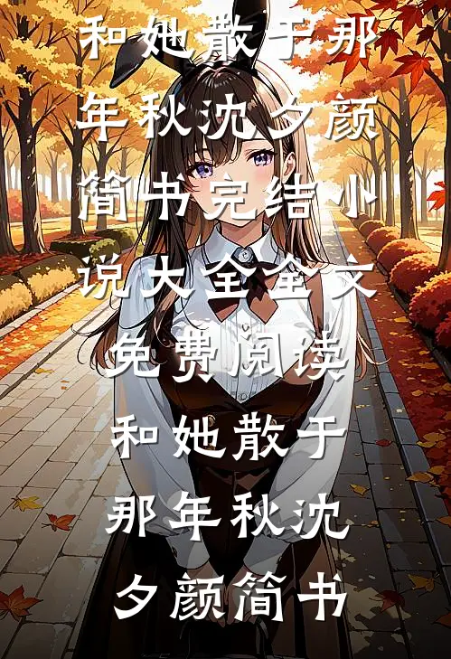 和她散于那年秋(沈夕颜简书)完结小说大全_全文免费阅读和她散于那年秋(沈夕颜简书)