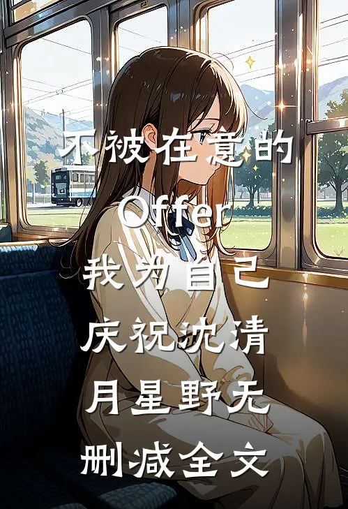 不被在意的Offer，我为自己庆祝沈清月星野无删减全文