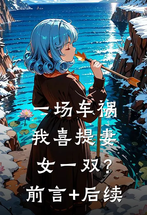 一场车祸，我喜提妻女一双？前言+后续