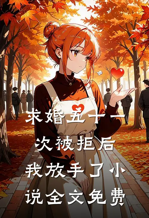 求婚五十一次被拒后，我放手了小说全文免费
