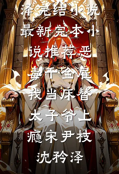 恶毒千金雇我当床替，太子爷上瘾(宋尹枝沈矜泽)完结小说_最新完本小说推荐恶毒千金雇我当床替，太子爷上瘾宋尹枝沈矜泽