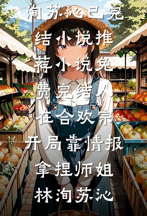 人在合欢宗，开局靠情报拿捏师姐林洵苏沁已完结小说推荐_小说免费完结人在合欢宗，开局靠情报拿捏师姐(林洵苏沁)