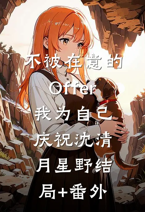 不被在意的Offer，我为自己庆祝沈清月星野结局+番外