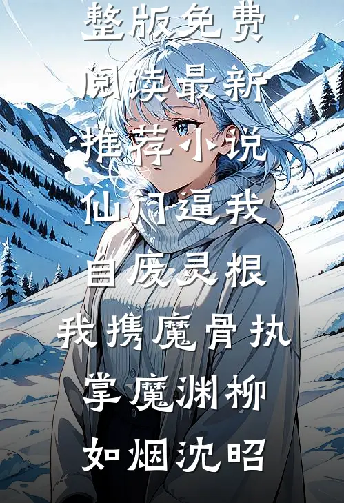 仙门逼我自废灵根，我携魔骨执掌魔渊(柳如烟沈昭)完整版免费阅读_最新推荐小说仙门逼我自废灵根，我携魔骨执掌魔渊(柳如烟沈昭)