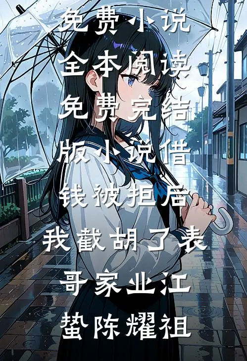 借钱被拒后，我截胡了表哥家业江蛰陈耀祖免费小说全本阅读_免费完结版小说借钱被拒后，我截胡了表哥家业(江蛰陈耀祖)