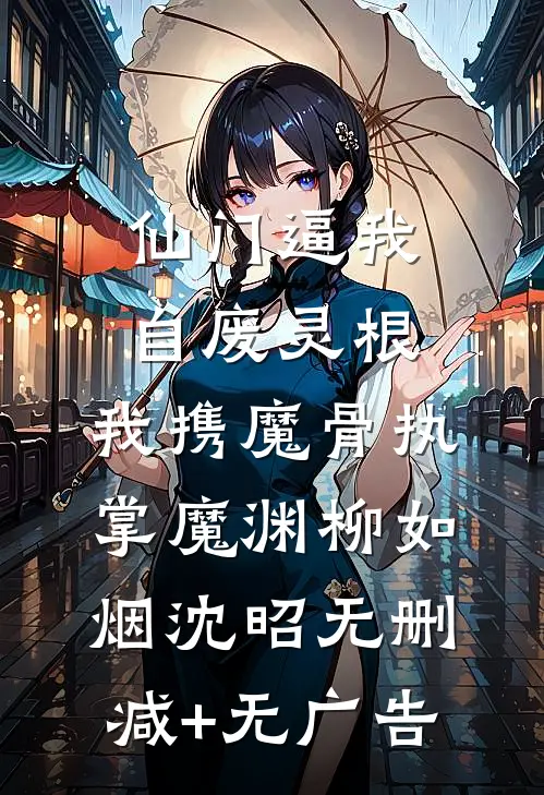 仙门逼我自废灵根，我携魔骨执掌魔渊柳如烟沈昭无删减+无广告