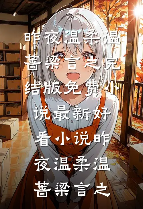 昨夜温柔(温蔷梁言之)完结版免费小说_最新好看小说昨夜温柔(温蔷梁言之)