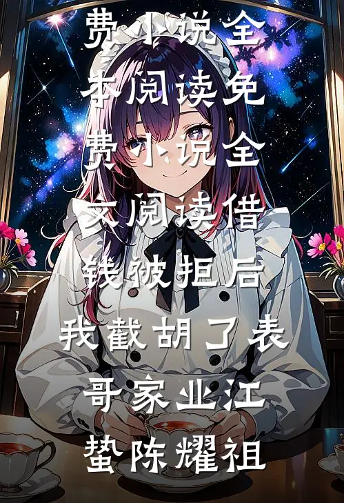 借钱被拒后，我截胡了表哥家业江蛰陈耀祖免费小说全本阅读_免费小说全文阅读借钱被拒后，我截胡了表哥家业江蛰陈耀祖
