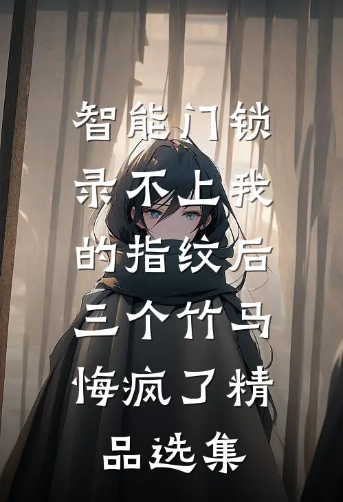 智能门锁录不上我的指纹后，三个竹马悔疯了精品选集