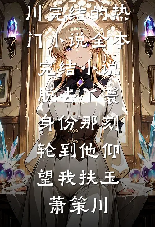脱去丫鬟身份那刻，轮到他仰望我扶玉萧策川完结的热门小说_全本完结小说脱去丫鬟身份那刻，轮到他仰望我(扶玉萧策川)
