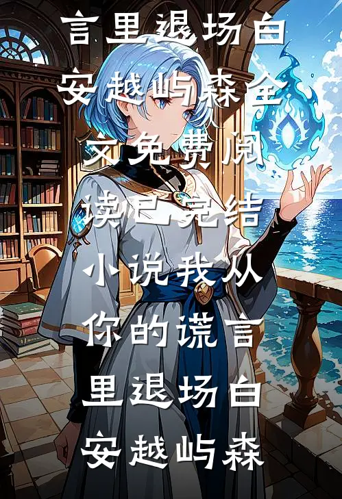 我从你的谎言里退场(白安越屿森)全文免费阅读_已完结小说我从你的谎言里退场(白安越屿森)