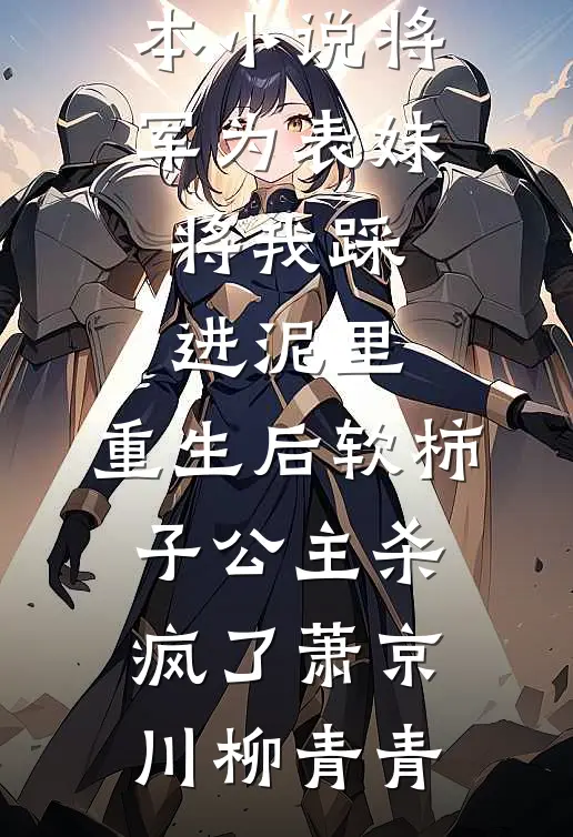 将军为表妹将我踩进泥里，重生后软柿子公主杀疯了(萧京川柳青青)最新小说_最新全本小说将军为表妹将我踩进泥里，重生后软柿子公主杀疯了萧京川柳青青