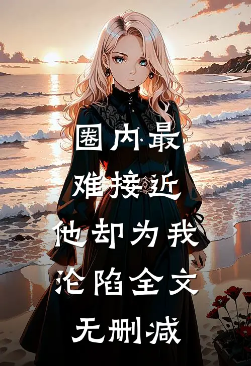 圈内最难接近，他却为我沦陷全文无删减