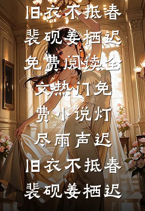 灯尽雨声迟，旧衣不抵春裴砚姜栖迟免费阅读全文_热门免费小说灯尽雨声迟，旧衣不抵春裴砚姜栖迟