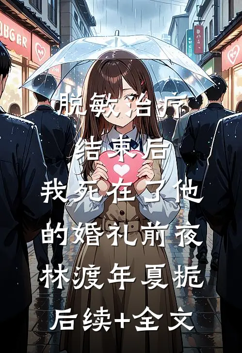 脱敏治疗结束后，我死在了他的婚礼前夜林渡年夏栀后续+全文