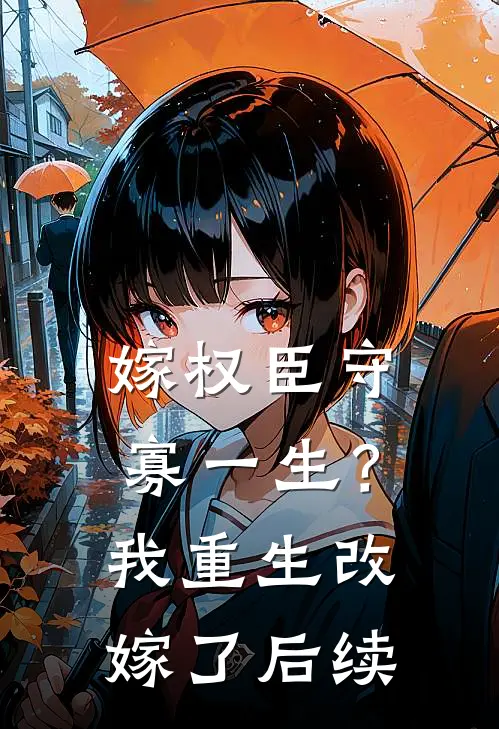 嫁权臣守寡一生？我重生改嫁了后续