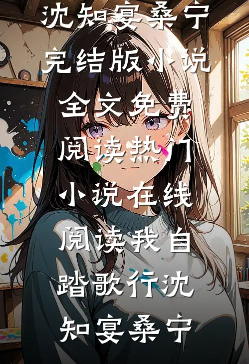 我自踏歌行沈知宴桑宁完结版小说全文免费阅读_热门小说在线阅读我自踏歌行沈知宴桑宁