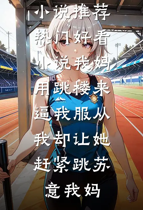 我妈用跳楼来逼我服从，我却让她赶紧跳(苏意我妈)最新完结小说推荐_热门好看小说我妈用跳楼来逼我服从，我却让她赶紧跳(苏意我妈)