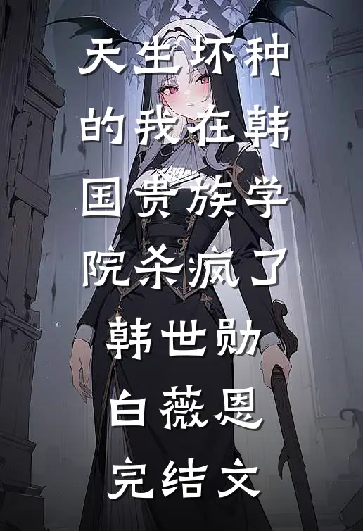 天生坏种的我在韩国贵族学院杀疯了韩世勋白薇恩完结文