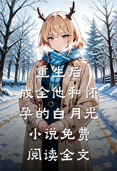 重生后，成全他和怀孕的白月光小说免费阅读全文