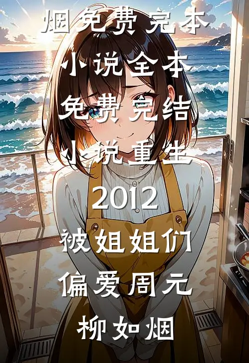 重生2012，被姐姐们偏爱(周元柳如烟)免费完本小说_全本免费完结小说重生2012，被姐姐们偏爱(周元柳如烟)