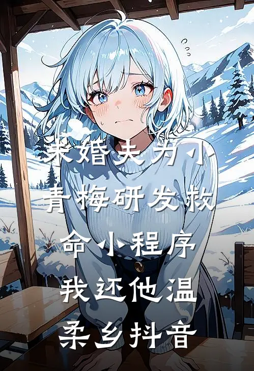 未婚夫为小青梅研发救命小程序，我还他温柔乡抖音