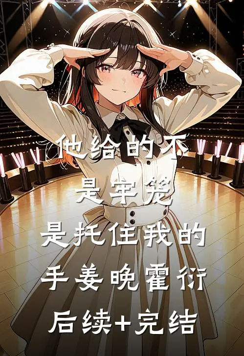 他给的不是牢笼，是托住我的手姜晚霍衍后续+完结