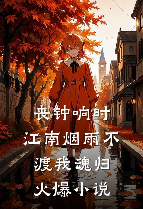 丧钟响时，江南烟雨不渡我魂归火爆小说