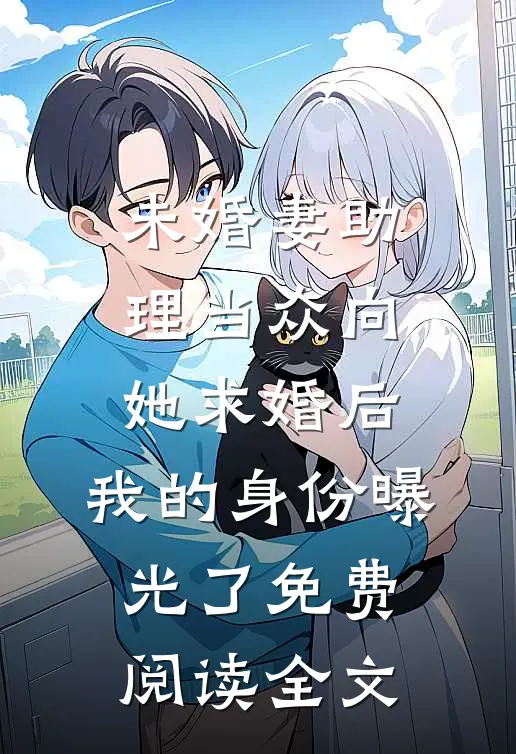 未婚妻助理当众向她求婚后，我的身份曝光了免费阅读全文