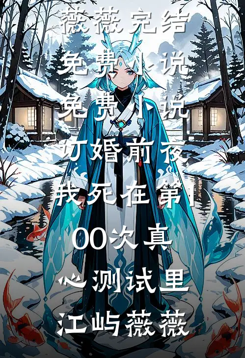 订婚前夜，我死在第100次真心测试里江屿薇薇完结免费小说_免费小说订婚前夜，我死在第100次真心测试里江屿薇薇