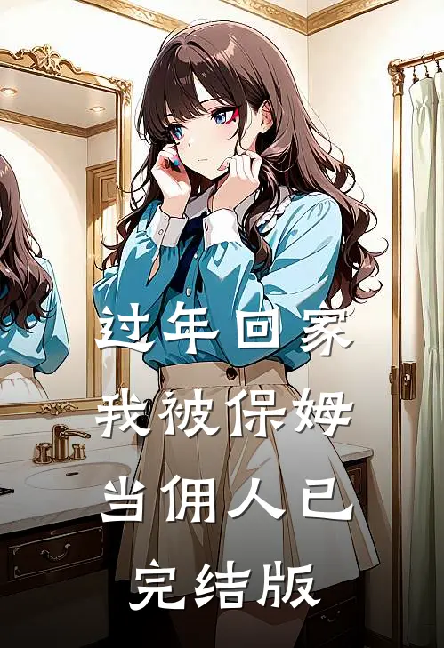 过年回家，我被保姆当佣人已完结版