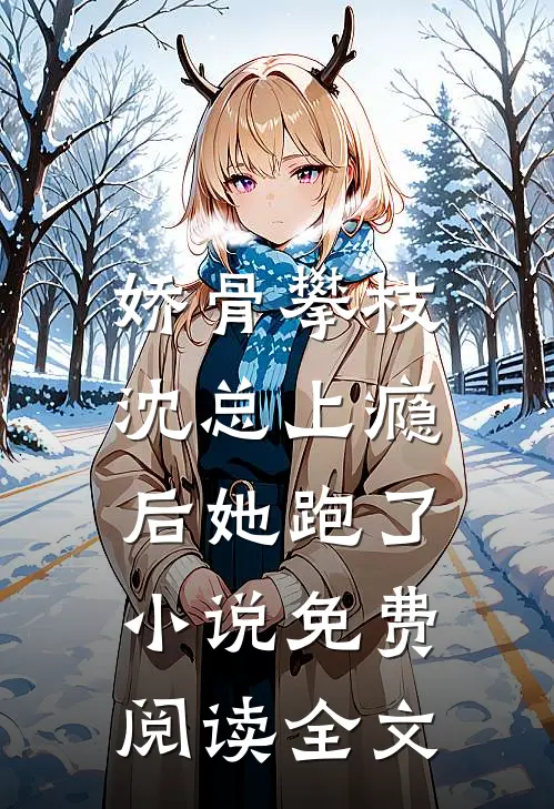 娇骨攀枝，沈总上瘾后她跑了小说免费阅读全文