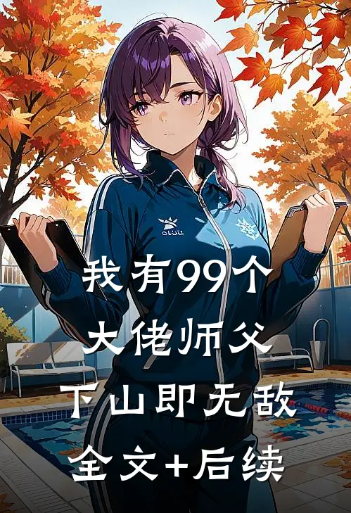 我有99个大佬师父，下山即无敌全文+后续