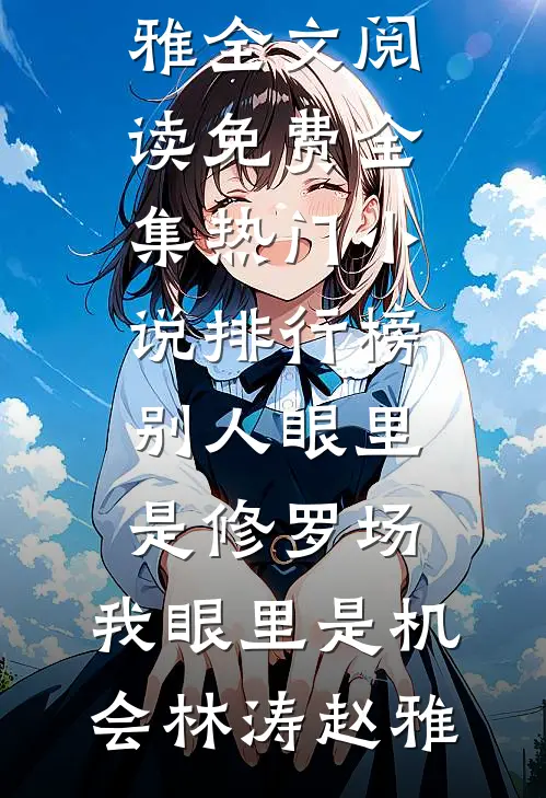 别人眼里是修罗场，我眼里是机会林涛赵雅全文阅读免费全集_热门小说排行榜别人眼里是修罗场，我眼里是机会(林涛赵雅)
