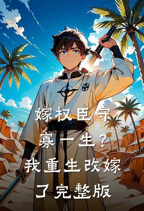 嫁权臣守寡一生？我重生改嫁了完整版