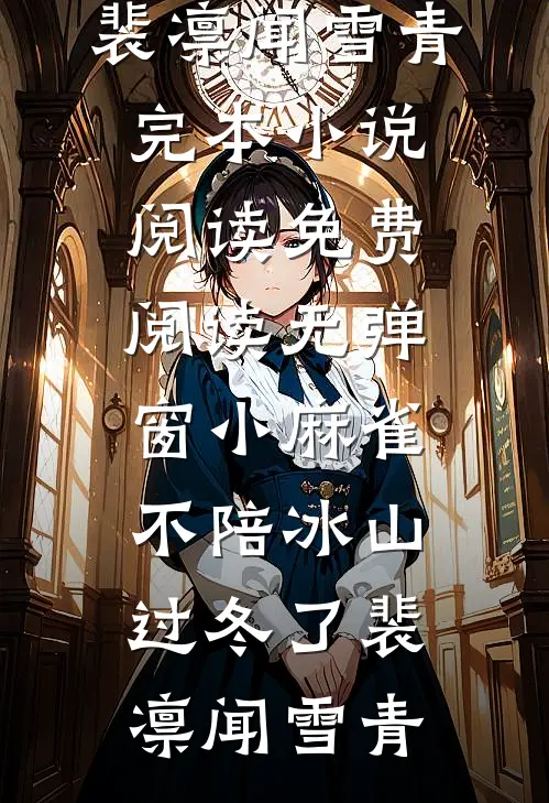 小麻雀不陪冰山过冬了裴凛闻雪青完本小说阅读_免费阅读无弹窗小麻雀不陪冰山过冬了(裴凛闻雪青)